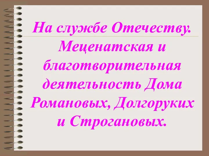 На службе Отечеству. Меценатская и благотворительная деятельность Дома Романовых, Долгоруких и Строгановых.