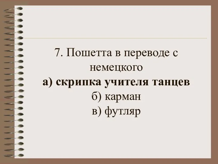 7. Пошетта в переводе с немецкого а) скрипка учителя танцев б) карман в) футляр