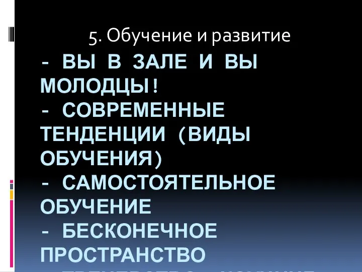 - ВЫ В ЗАЛЕ И ВЫ МОЛОДЦЫ! - СОВРЕМЕННЫЕ ТЕНДЕНЦИИ (ВИДЫ ОБУЧЕНИЯ)