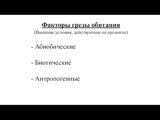 Факторы среды обитания (Внешние условия, действующие на организм) - Абиобические - Биотические - Антропогенные