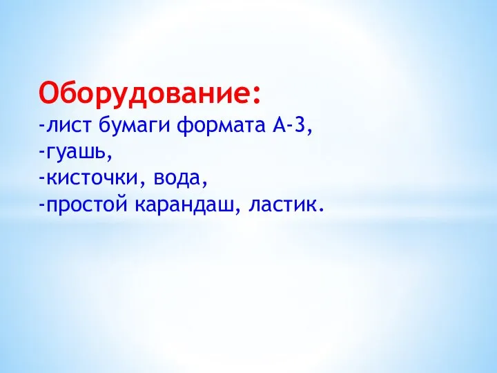 Оборудование: -лист бумаги формата А-3, -гуашь, -кисточки, вода, -простой карандаш, ластик.