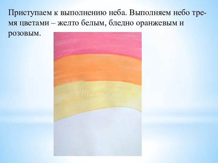 Приступаем к выполнению неба. Выполняем небо тре-мя цветами – желто белым, бледно оранжевым и розовым.