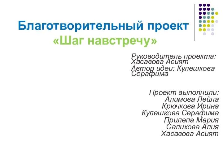 Благотворительный проект «Шаг навстречу» Руководитель проекта: Хасавова Асият Автор идеи: Кулешкова Серафима