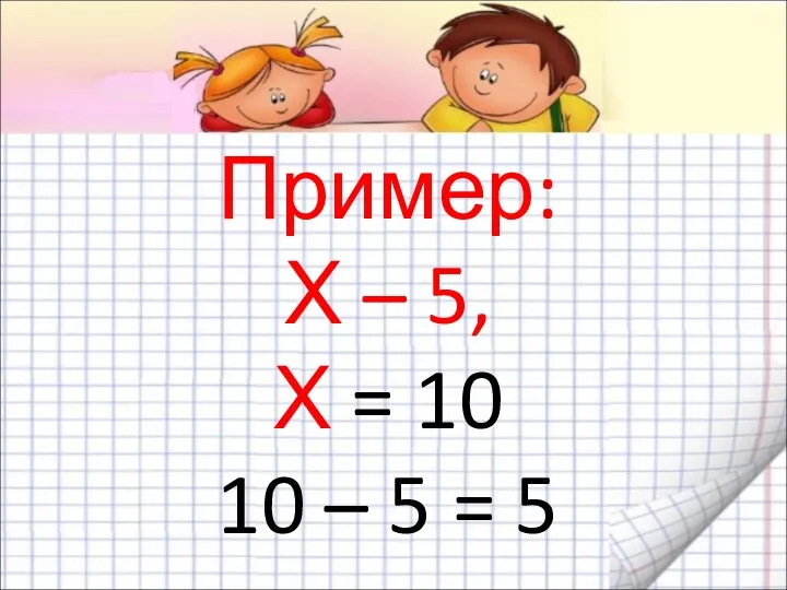 Пример: Х – 5, Х = 10 10 – 5 = 5