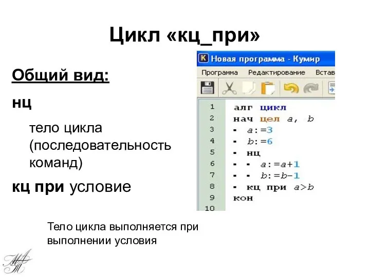 Цикл «кц_при» Общий вид: нц тело цикла (последовательность команд) кц при условие