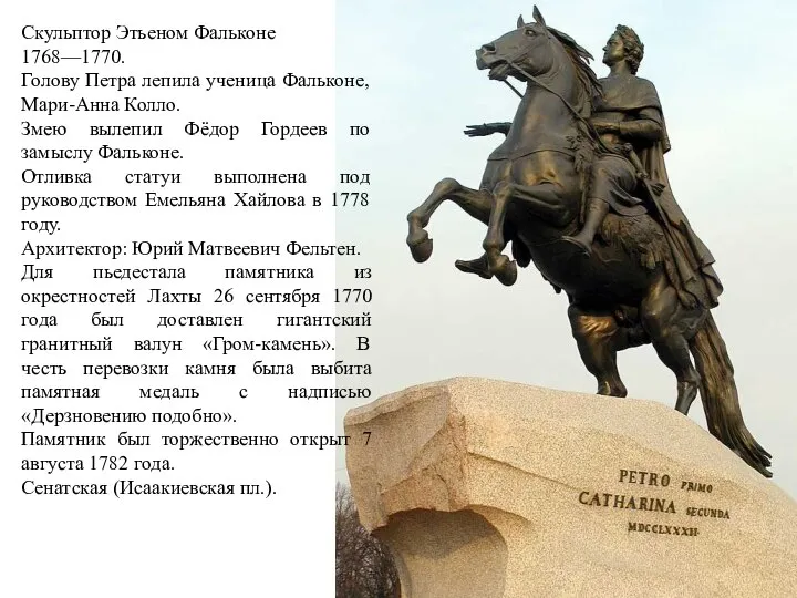 Скульптор Этьеном Фальконе 1768—1770. Голову Петра лепила ученица Фальконе, Мари-Анна Колло. Змею