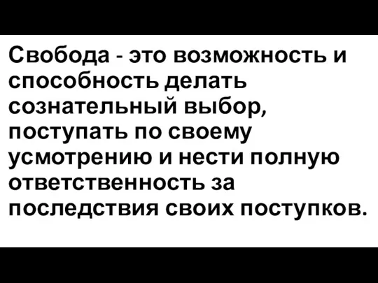 Свобода - это возможность и способность делать сознательный выбор, поступать по своему