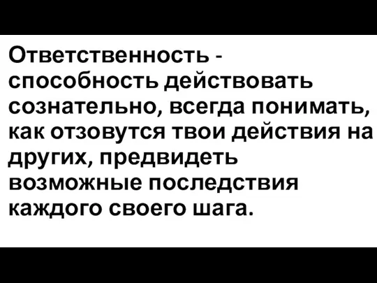 Ответственность - способность действовать сознательно, всегда понимать, как отзовутся твои действия на