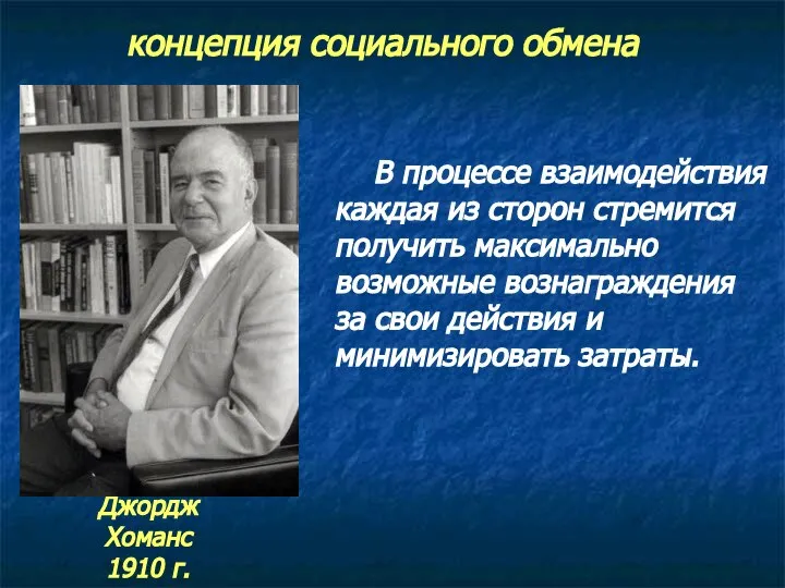 концепция социального обмена Джордж Хоманс 1910 г. В процессе взаимодействия каждая из