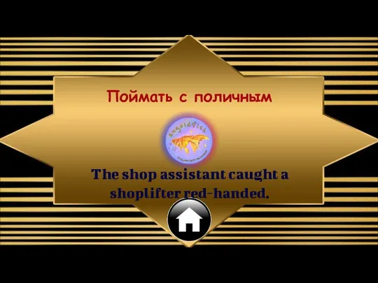 The shop assistant caught a shoplifter red-handed. Поймать с поличным