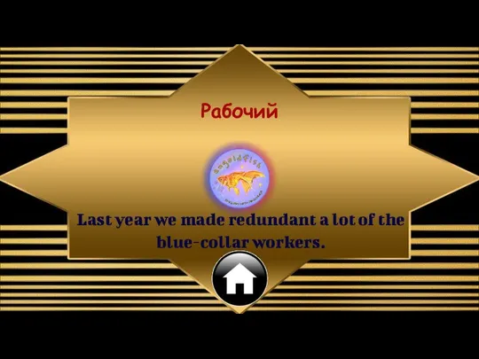 Last year we made redundant a lot of the blue-collar workers. Рабочий