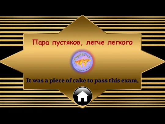 It was a piece of cake to pass this exam. Пара пустяков, легче легкого