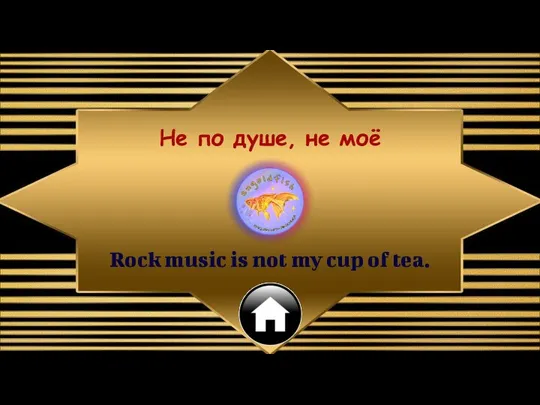 Rock music is not my cup of tea. Не по душе, не моё