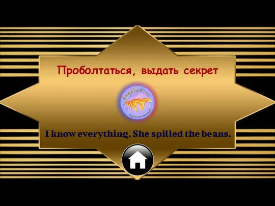 I know everything. She spilled the beans. Проболтаться, выдать секрет