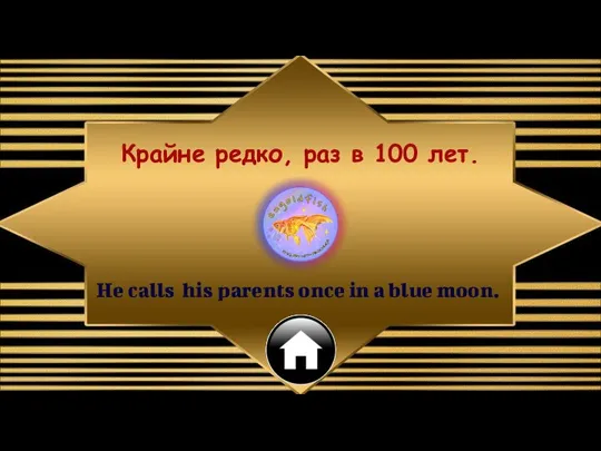 He calls his parents once in a blue moon. Крайне редко, раз в 100 лет.