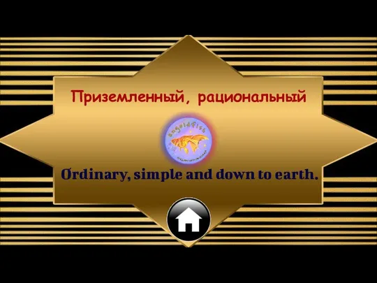 Ordinary, simple and down to earth. Приземленный, рациональный