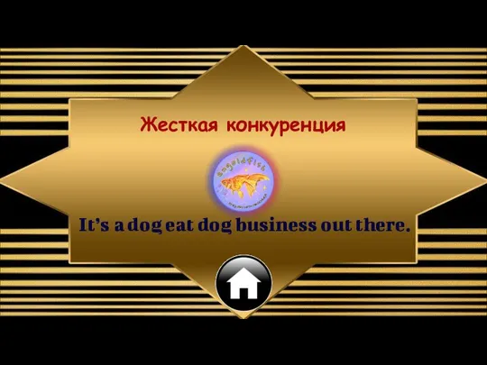 It’s a dog eat dog business out there. Жесткая конкуренция