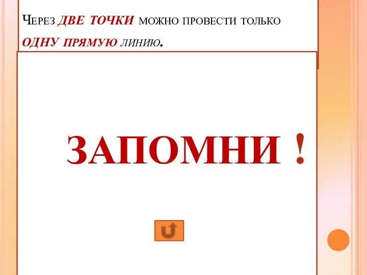 Через две точки можно провести только одну прямую линию. ЗАПОМНИ !