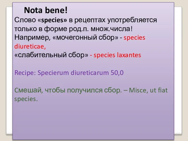 Nota bene! Слово «species» в рецептах употребляется только в форме род.п. множ.числа!