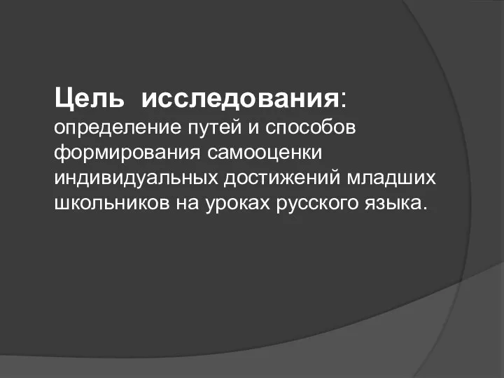 Цель исследования: определение путей и способов формирования самооценки индивидуальных достижений младших школьников на уроках русского языка.