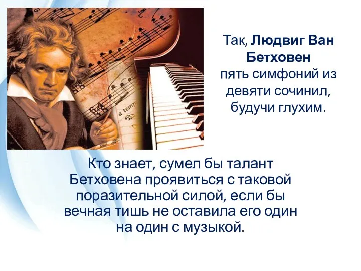 Так, Людвиг Ван Бетховен пять симфоний из девяти сочинил, будучи глухим. Кто
