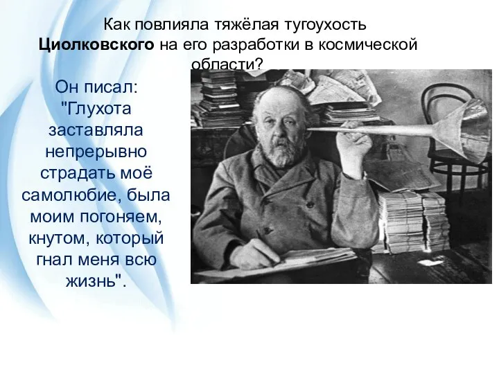 Как повлияла тяжёлая тугоухость Циолковского на его разработки в космической области? Он