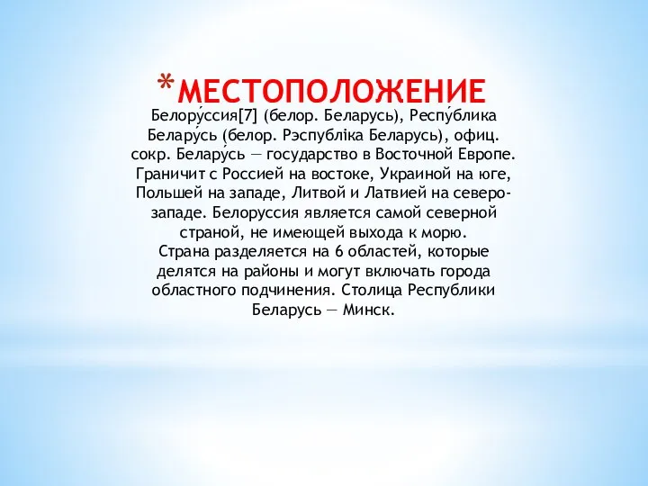 МЕСТОПОЛОЖЕНИЕ Белору́ссия[7] (белор. Беларусь), Респу́блика Белару́сь (белор. Рэспубліка Беларусь), офиц. сокр. Белару́сь