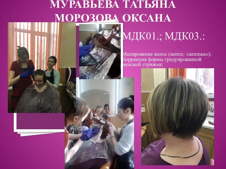 МУРАВЬЁВА ТАТЬЯНА МОРОЗОВА ОКСАНА МДК01.; МДК03.: Мелирование волос (метод: «штопка»); Коррекция формы градуированной женской стрижки;