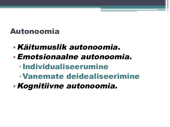 Autonoomia Käitumuslik autonoomia. Emotsionaalne autonoomia. Individualiseerumine Vanemate deidealiseerimine Kognitiivne autonoomia.