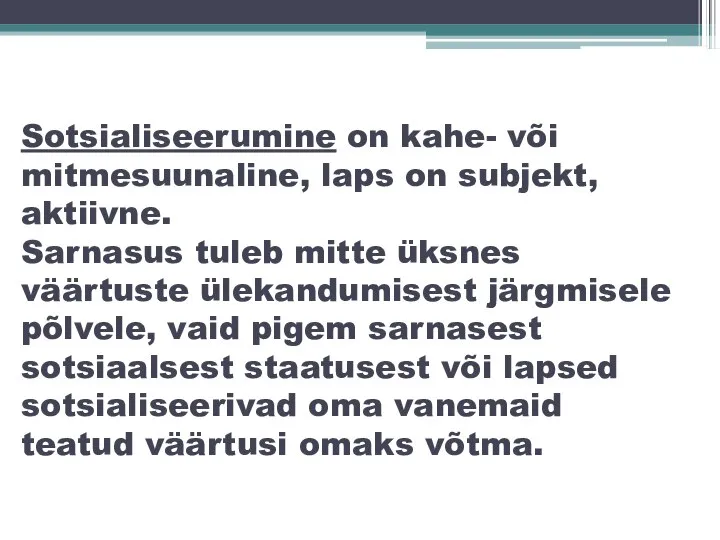 Sotsialiseerumine on kahe- või mitmesuunaline, laps on subjekt, aktiivne. Sarnasus tuleb mitte