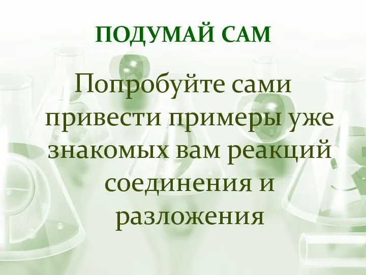 ПОДУМАЙ САМ Попробуйте сами привести примеры уже знакомых вам реакций соединения и разложения