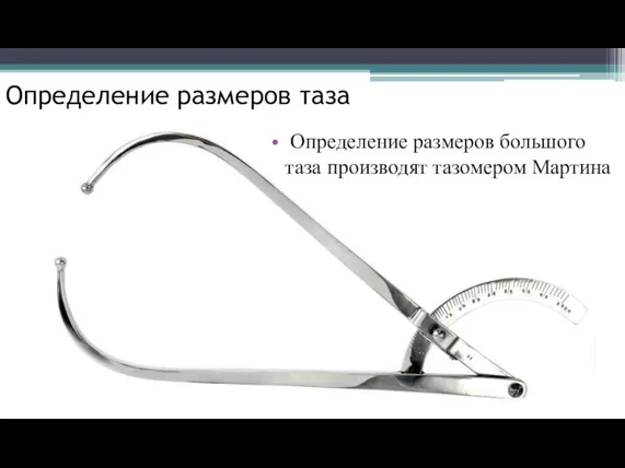 Определение размеров таза Определение размеров большого таза производят тазомером Мартина