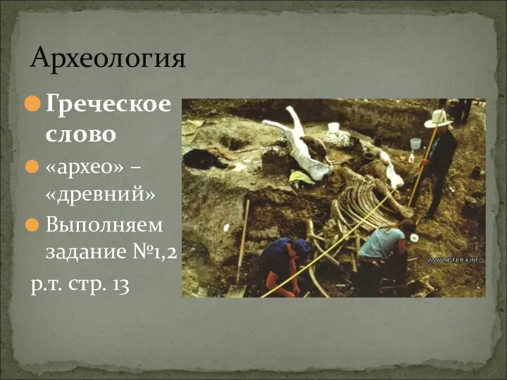 Археология Греческое слово «архео» – «древний» Выполняем задание №1,2 р.т. стр. 13