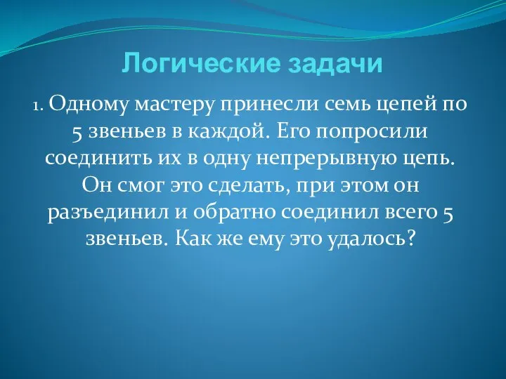 Логические задачи 1. Одному мастеру принесли семь цепей по 5 звеньев в