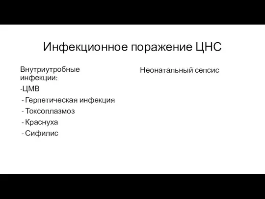 Инфекционное поражение ЦНС Внутриутробные инфекции: -ЦМВ Герпетическая инфекция Токсоплазмоз Краснуха Сифилис Неонатальный сепсис