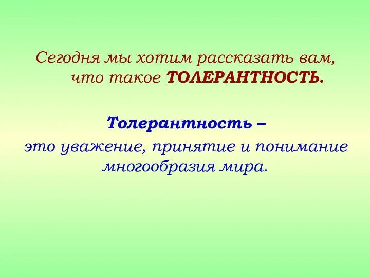 Сегодня мы хотим рассказать вам, что такое ТОЛЕРАНТНОСТЬ. Толерантность – это уважение,