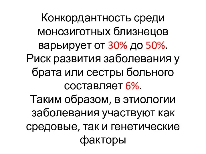 Конкордантность среди монозиготных близнецов варьирует от 30% до 50%. Риск развития заболевания