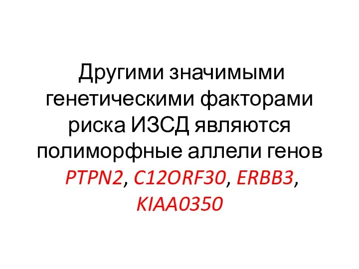 Другими значимыми генетическими факторами риска ИЗСД являются полиморфные аллели генов PTPN2, C12ORF30, ERBB3, KIAA0350