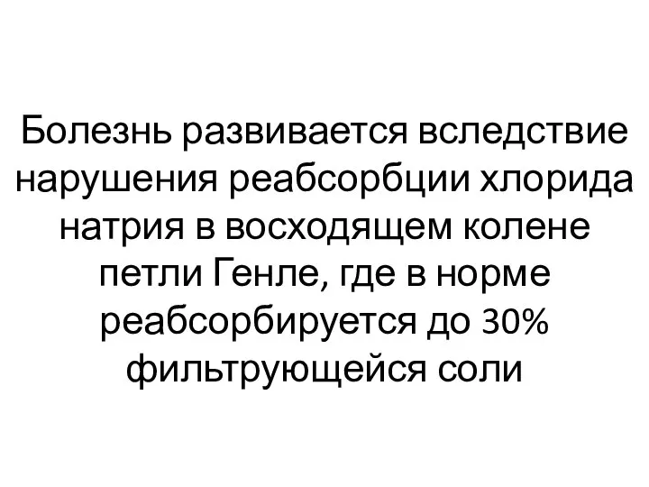 Болезнь развивается вследствие нарушения реабсорбции хлорида натрия в восходящем колене петли Генле,