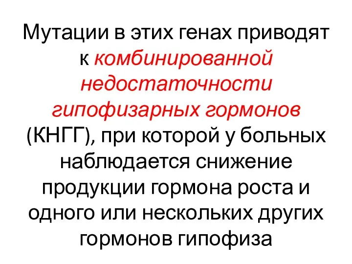 Мутации в этих генах приводят к комбинированной недостаточности гипофизарных гормонов (КНГГ), при