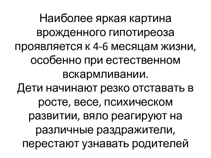 Наиболее яркая картина врожденного гипотиреоза проявляется к 4-6 месяцам жизни, особенно при