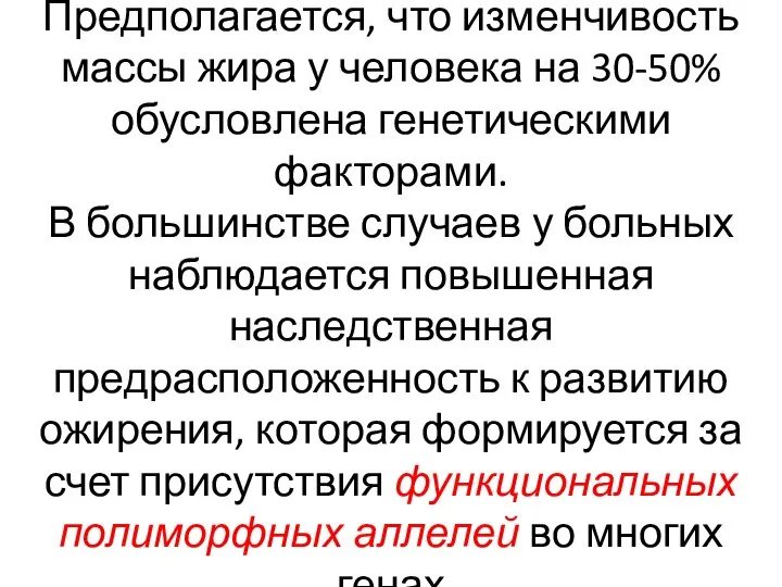 Предполагается, что изменчивость массы жира у человека на 30-50% обусловлена генетическими факторами.