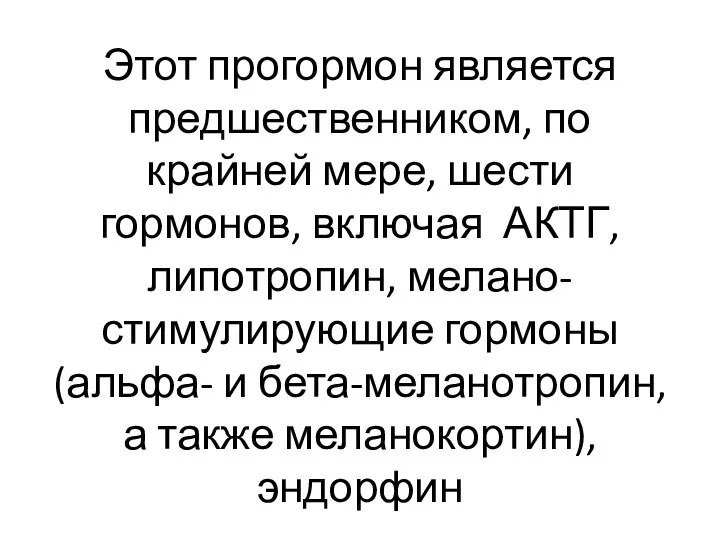 Этот прогормон является предшественником, по крайней мере, шести гормонов, включая АКТГ, липотропин,