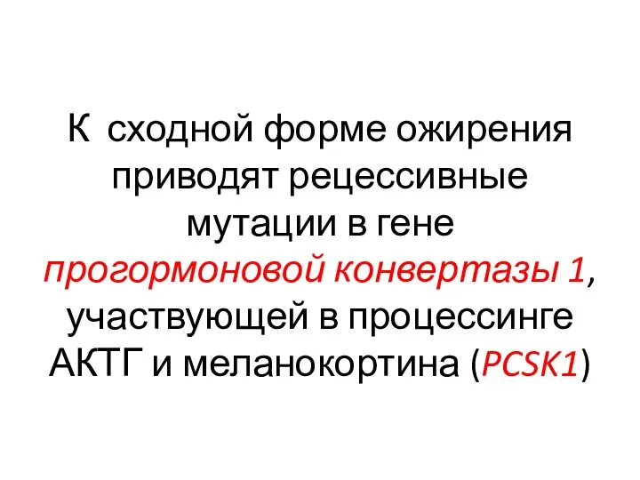 К сходной форме ожирения приводят рецессивные мутации в гене прогормоновой конвертазы 1,