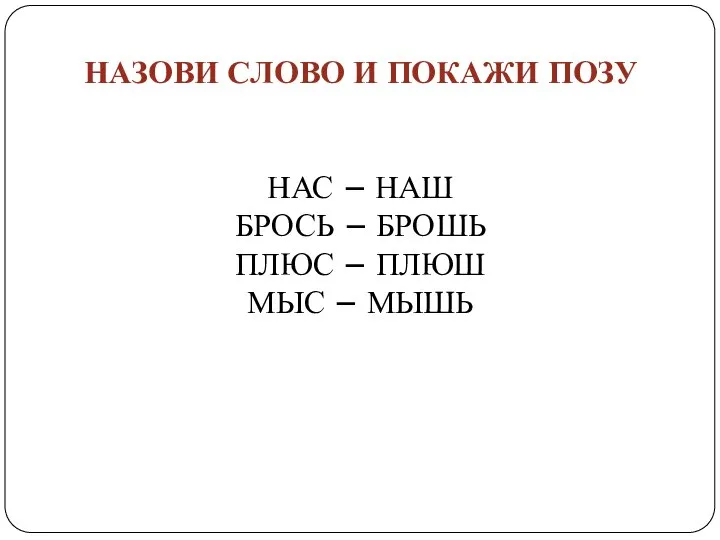 НАЗОВИ СЛОВО И ПОКАЖИ ПОЗУ НАС – НАШ БРОСЬ – БРОШЬ ПЛЮС