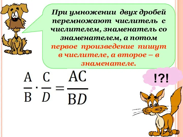 При умножении двух дробей перемножают числитель с числителем, знаменатель со знаменателем, а