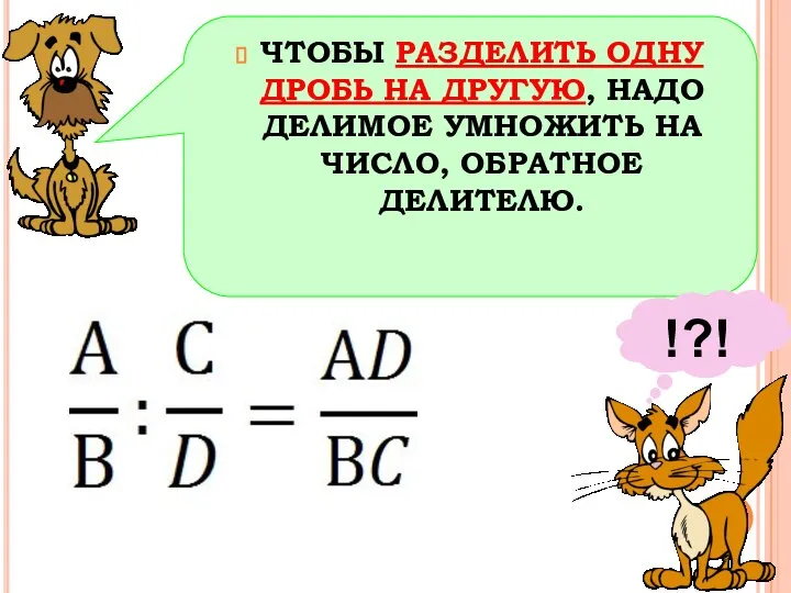 ЧТОБЫ РАЗДЕЛИТЬ ОДНУ ДРОБЬ НА ДРУГУЮ, НАДО ДЕЛИМОЕ УМНОЖИТЬ НА ЧИСЛО, ОБРАТНОЕ ДЕЛИТЕЛЮ. !?!