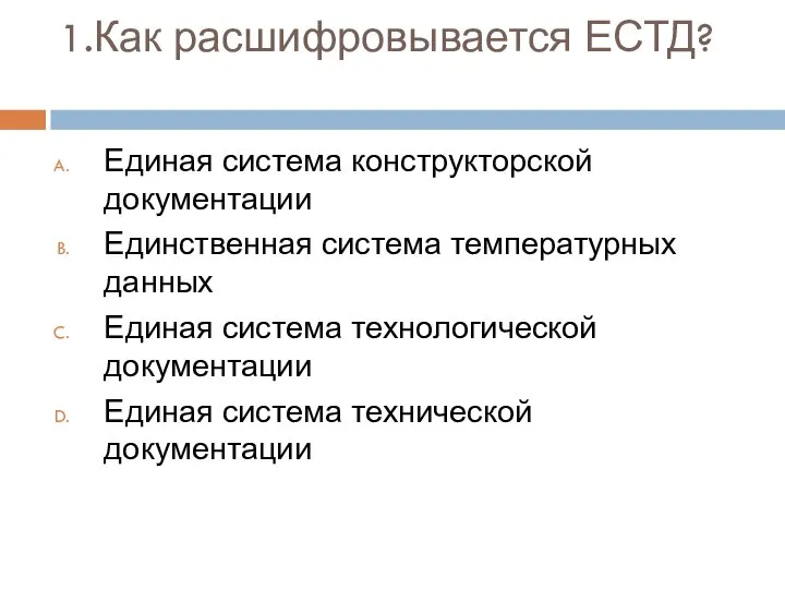 1.Как расшифровывается ЕСТД? Единая система конструкторской документации Единственная система температурных данных Единая