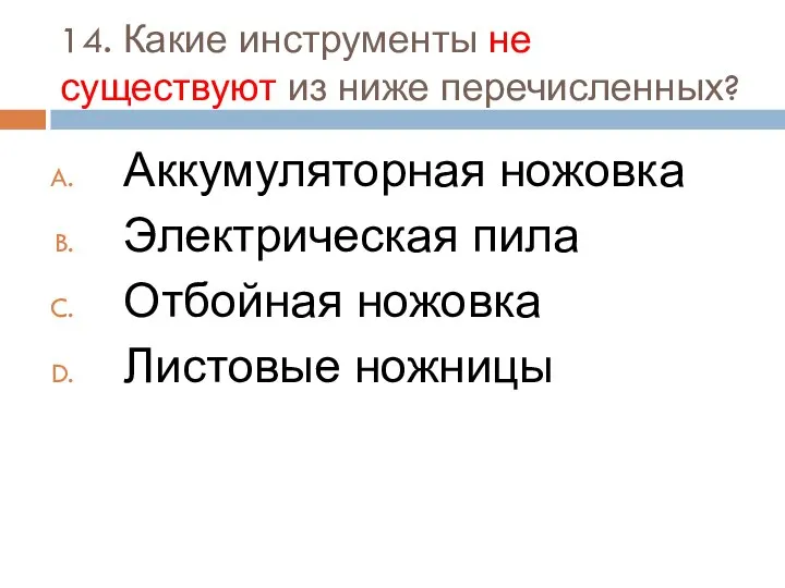 14. Какие инструменты не существуют из ниже перечисленных? Аккумуляторная ножовка Электрическая пила Отбойная ножовка Листовые ножницы