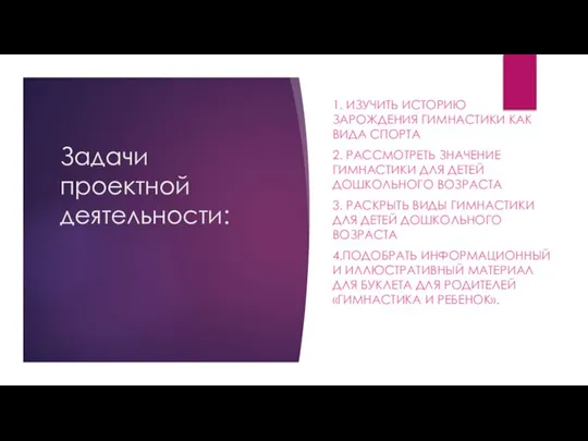 Задачи проектной деятельности: 1. ИЗУЧИТЬ ИСТОРИЮ ЗАРОЖДЕНИЯ ГИМНАСТИКИ КАК ВИДА СПОРТА 2.